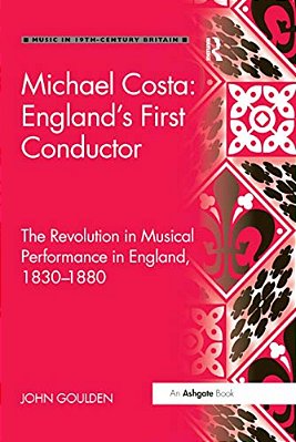 Michael Costa: England's First Conductor: The Revolution In Musical Performance In England, 1830-1880-..