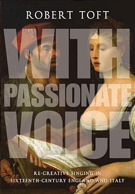 With Passionate Voice: Re-Creative Singing In Sixteenth-Century England And Italy-..