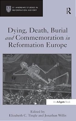 Dying, Death, Burial And Commemoration In Reformation Europe-..
