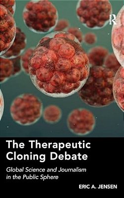 The Therapeutic Cloning Debate: Global Science And Journalism In The Public Sphere-..