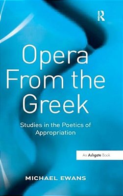 Opera From The Greek: Studies In The Poetics Of Appropriation-..
