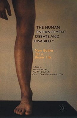 The Human Enhancement Debate And Disability: New Bodies For A Better Life-..