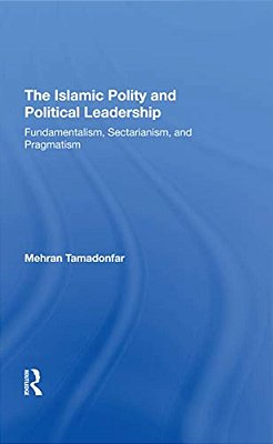 The Islamic Polity And Political Leadership: Fundamentalism, Sectarianism, And Pragmatism-..