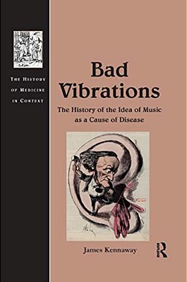 Bad Vibrations: The History Of The Idea Of Music As A Cause Of Disease-..