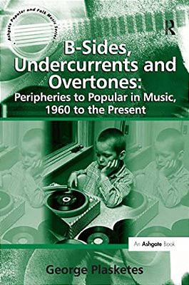B-Sides, Undercurrents And Overtones: Peripheries To Popular In Music, 1960 To The Present-..