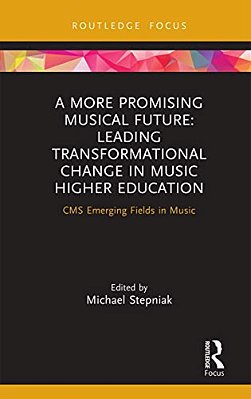 A More Promising Musical Future: Leading Transformational Change In Music Higher Education: Cms Emerging Fields In Music-..