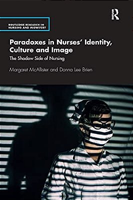 Paradoxes In Nurses' Identity, Culture And Image: The Shadow Side Of Nursing-..