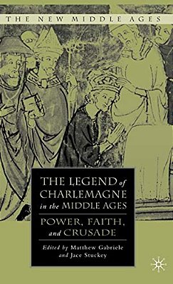 The Legend Of Charlemagne In The Middle Ages: Power, Faith, And Crusade-..