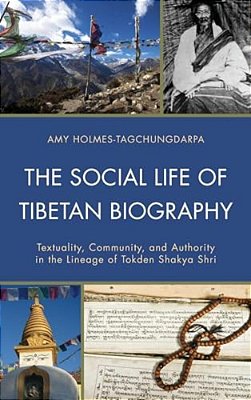 Social Life Of Tibetan Biography: Textuality, Community, And Authority In The Lineage Of Tokden Shakya Shri-..