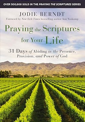 Praying The Scriptures For Your Life: 31 Days Of Abiding In The Presence, Provision, And Power Of God-..