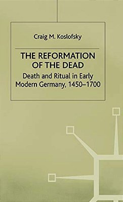 The Reformation Of The Dead: Death And Ritual In Early Modern Germany, C.1450-1700-..