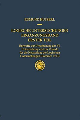 Logische Untersuchungen Ergänzungsband Erster Teil: Entwürfe Zur Umarbeitung Der VI. Untersuchung Und Zur Vorrede Für Die Neuauflage Der Logischen Unt-..