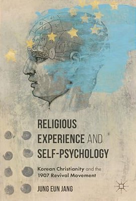 Religious Experience And Self-Psychology: Korean Christianity And The 1907 Revival Movement-..