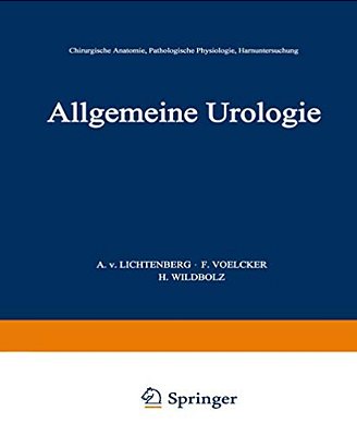 Allgemeine Urologie: Erster Teil: Chirurgische Anatomie - Pathologische Physiologie - Harnuntersuchung-..
