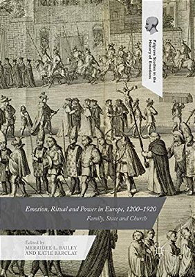 Emotion, Ritual And Power In Europe, 1200-1920: Family, State And Church-..