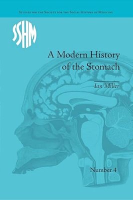 A Modern History Of The Stomach: Gastric Illness, Medicine And British Society, 1800-1950-..