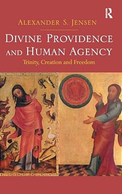 Divine Providence And Human Agency: Trinity, Creation And Freedom. By Alexander S. Jensen-..