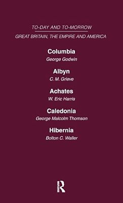 Today And Tomorrow Volume 18 Great Britain, The Empire & America: Columbia, Or The Future Of Canada Albyn Or Scotland And The Future Achates Or Canada-..
