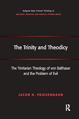 The Trinity And Theodicy: The Trinitarian Theology Of Von Balthasar And The Problem Of Evil-..