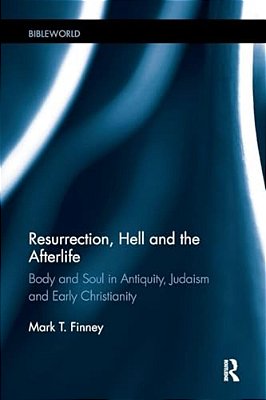 Resurrection, Hell And The Afterlife: Body And Soul In Antiquity, Judaism And Early Christianity-..