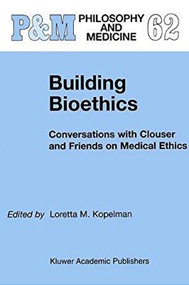 Building Bioethics: Conversations With Clouser And Friends On Medical Ethics-..