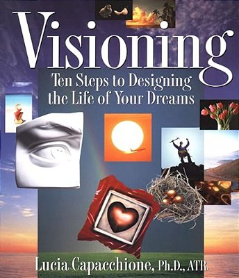 Visioning: Ten Steps To Designing The Life Of Your Dreams-..