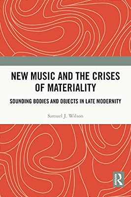 New Music And The Crises Of Materiality: Sounding Bodies And Objects In Late Modernity-..