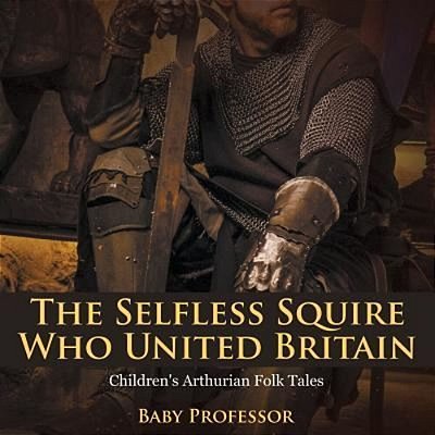 The Selfless Squire Who United Britain Children's Arthurian Folk Tales-..