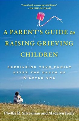 A Parent's Guide To Raising Grieving Children: Rebuilding Your Family After The Death Of A Loved One-..
