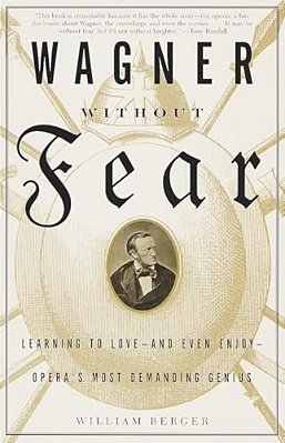Wagner Without Fear: Learning To Love--and Even Enjoy--opera's Most Demanding Genius-..