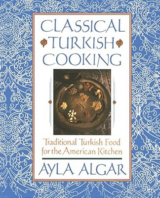 Classical Turkish Cooking: Traditional Turkish Food For The American Kitchen-..