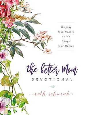 The Better Mom Devotional: Shaping Our Hearts As We Shape Our Homes - 100 Daily Devotions To Encourage Your Soul And Overcome Mom Guilt - The Perfect-..