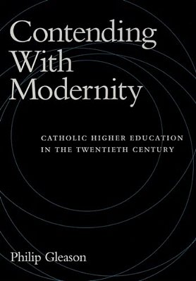 Contending With Modernity: Catholic Higher Education In The Twentieth Century-..