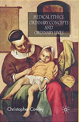 Medical Ethics, Ordinary Concepts And Ordinary Lives: Ordinary Concepts, Ordinary Lives-..
