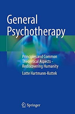 General Psychotherapy: Principles And Common Theoretical Aspects - Rediscovering Humanity-..