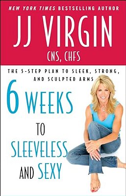 Six Weeks To Sleeveless And Sexy: The 5-Step Plan To Sleek, Strong, And Sculpted Arms-..