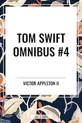Tom Swift Omnibus #4: Tom Swift And His Electric Rifle, Tom Swift In The City Of Gold, Tom Swift And His Air Glider-..