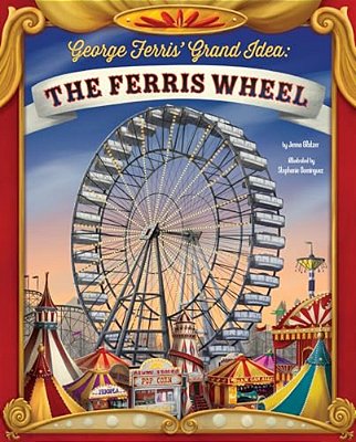 George Ferris' Grand Idea: The Ferris Wheel-..