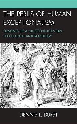 Perils Of Human Exceptionalism: Elements Of A Nineteenth-Century Theological Anthropology-..