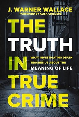 The Truth In True Crime: What Investigating Death Teaches US About The Meaning Of Life-..