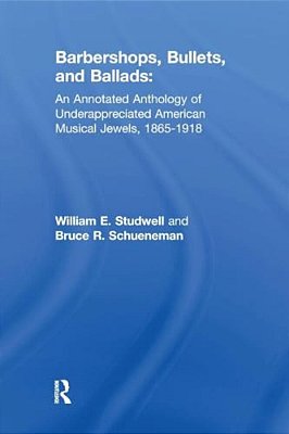 Barbershops, Bullets, And Ballads: An Annotated Anthology Of Underappreciated American Musical Jewels, 1865-1918-..