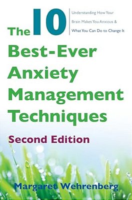 The 10 Best-Ever Anxiety Management Techniques: Understanding How Your Brain Makes You Anxious And What You Can Do To Change It-..