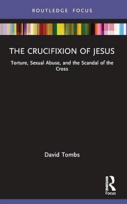 The Crucifixion Of Jesus: Torture, Sexual Abuse, And The Scandal Of The Cross-..