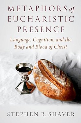 Metaphors Of Eucharistic Presence: Language, Cognition, And The Body And Blood Of Christ-..