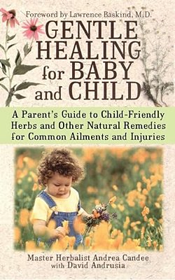 Gentle Healing For Baby And Child: A Parent's Guide To Child-Friendly Herbs And Other Natural Remedies For Common Ailments And Injuries-..