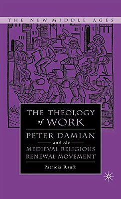 Medieval Theology Of Work: Peter Damian And The Medieval Religious Renewal Movement-..