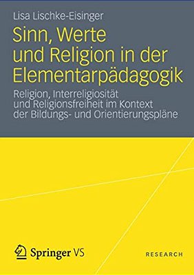 Sinn, Werte Und Religion In Der Elementarpädagogik: Religion, Interreligiosität Und Religionsfreiheit Im Kontext Der Bildungs- Und Orientierungspläne-..