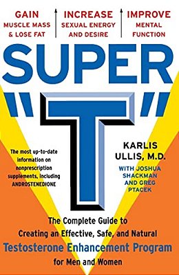Super T: The Complete Guide To Creating An Effective, Safe And Natural Testosterone Enhancement Program For Men And Women-..