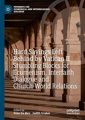Hard Sayings Left Behind By Vatican II: Stumbling Blocks For Ecumenism, Interfaith Dialogue And Church-World Relations-..