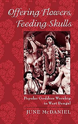Offering Flowers, Feeding Skulls: Popular Goddess Worship In West Bengal-..